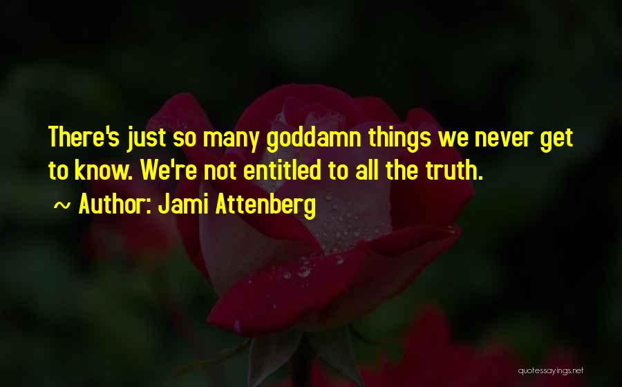 Jami Attenberg Quotes: There's Just So Many Goddamn Things We Never Get To Know. We're Not Entitled To All The Truth.