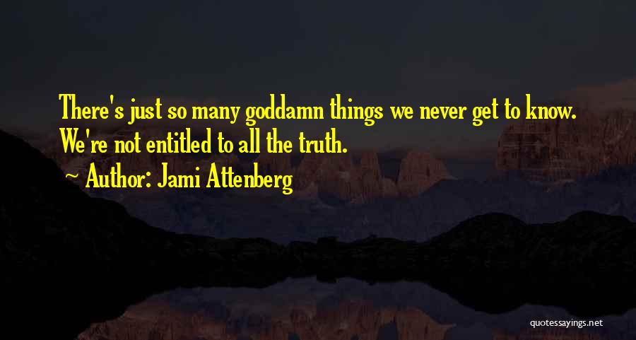 Jami Attenberg Quotes: There's Just So Many Goddamn Things We Never Get To Know. We're Not Entitled To All The Truth.