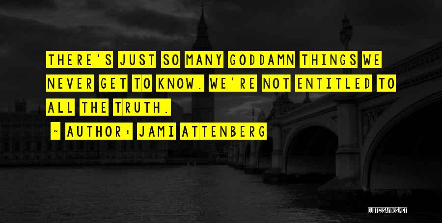 Jami Attenberg Quotes: There's Just So Many Goddamn Things We Never Get To Know. We're Not Entitled To All The Truth.