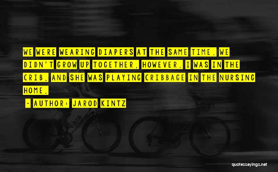 Jarod Kintz Quotes: We Were Wearing Diapers At The Same Time. We Didn't Grow Up Together, However. I Was In The Crib, And