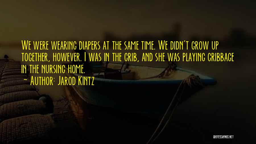 Jarod Kintz Quotes: We Were Wearing Diapers At The Same Time. We Didn't Grow Up Together, However. I Was In The Crib, And