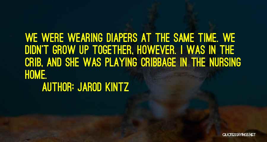Jarod Kintz Quotes: We Were Wearing Diapers At The Same Time. We Didn't Grow Up Together, However. I Was In The Crib, And