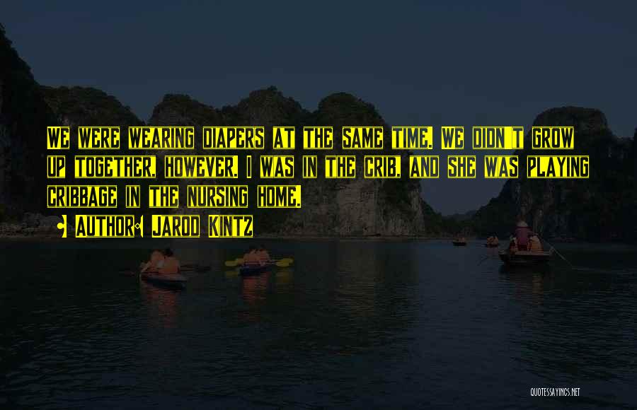 Jarod Kintz Quotes: We Were Wearing Diapers At The Same Time. We Didn't Grow Up Together, However. I Was In The Crib, And