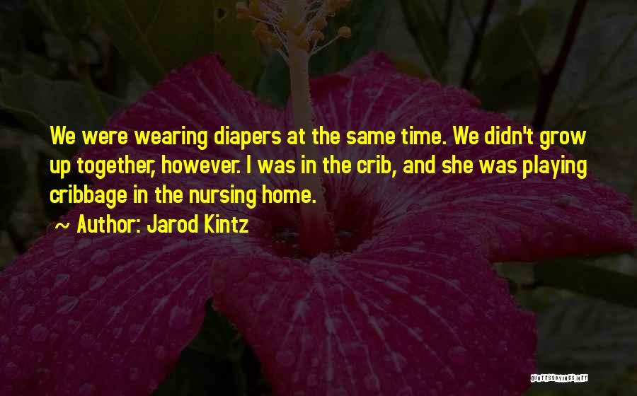 Jarod Kintz Quotes: We Were Wearing Diapers At The Same Time. We Didn't Grow Up Together, However. I Was In The Crib, And