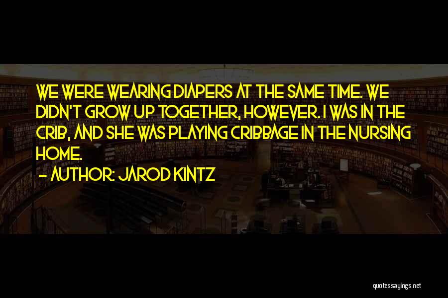 Jarod Kintz Quotes: We Were Wearing Diapers At The Same Time. We Didn't Grow Up Together, However. I Was In The Crib, And