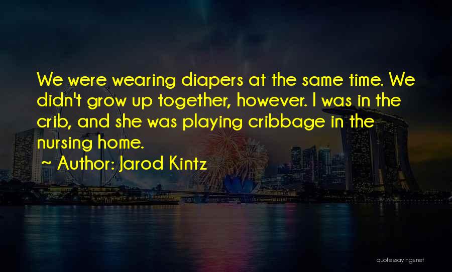 Jarod Kintz Quotes: We Were Wearing Diapers At The Same Time. We Didn't Grow Up Together, However. I Was In The Crib, And