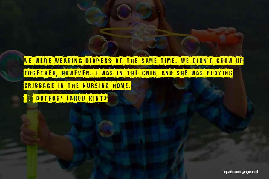 Jarod Kintz Quotes: We Were Wearing Diapers At The Same Time. We Didn't Grow Up Together, However. I Was In The Crib, And