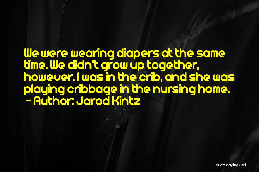 Jarod Kintz Quotes: We Were Wearing Diapers At The Same Time. We Didn't Grow Up Together, However. I Was In The Crib, And