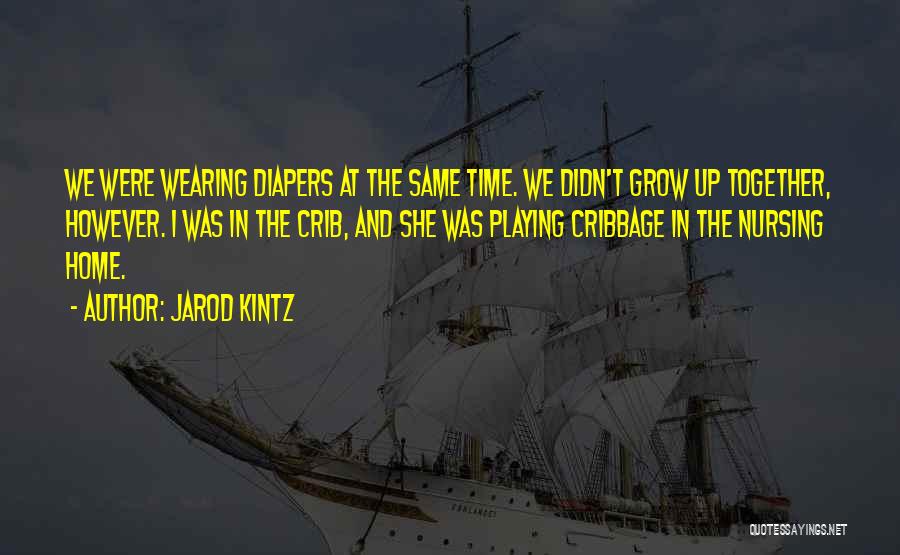 Jarod Kintz Quotes: We Were Wearing Diapers At The Same Time. We Didn't Grow Up Together, However. I Was In The Crib, And