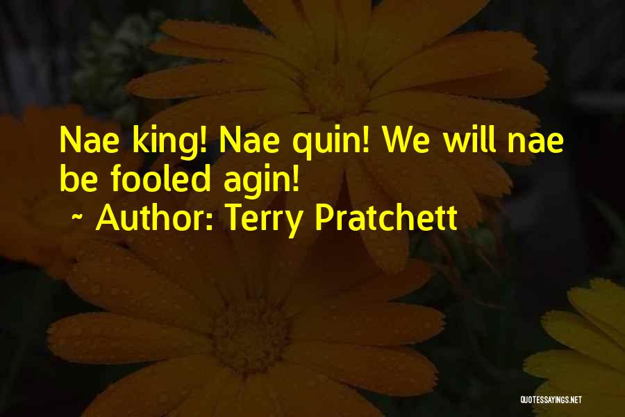 Terry Pratchett Quotes: Nae King! Nae Quin! We Will Nae Be Fooled Agin!