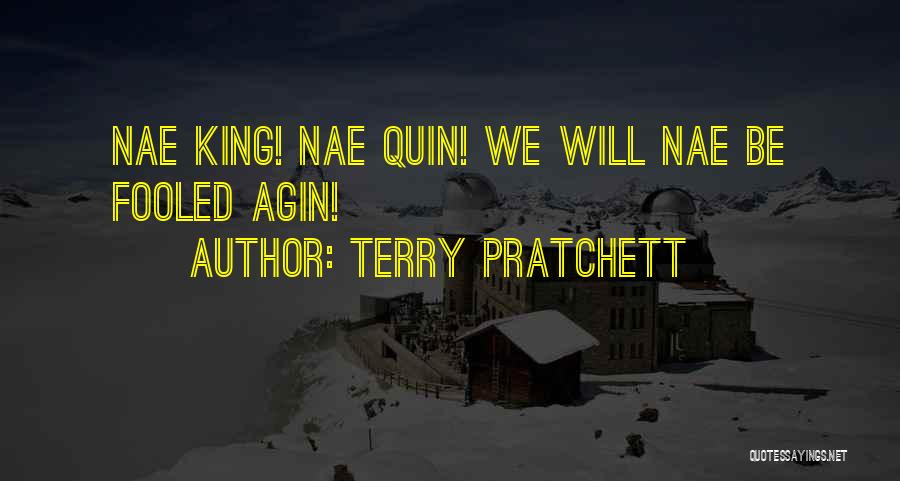 Terry Pratchett Quotes: Nae King! Nae Quin! We Will Nae Be Fooled Agin!