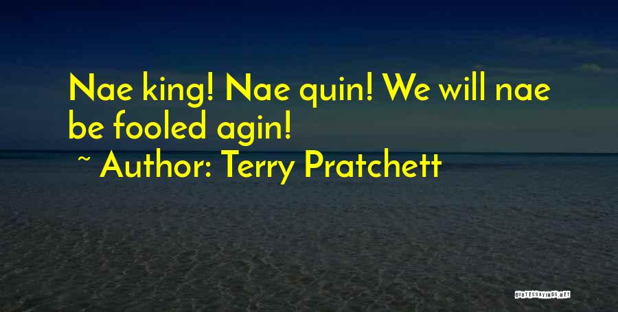 Terry Pratchett Quotes: Nae King! Nae Quin! We Will Nae Be Fooled Agin!