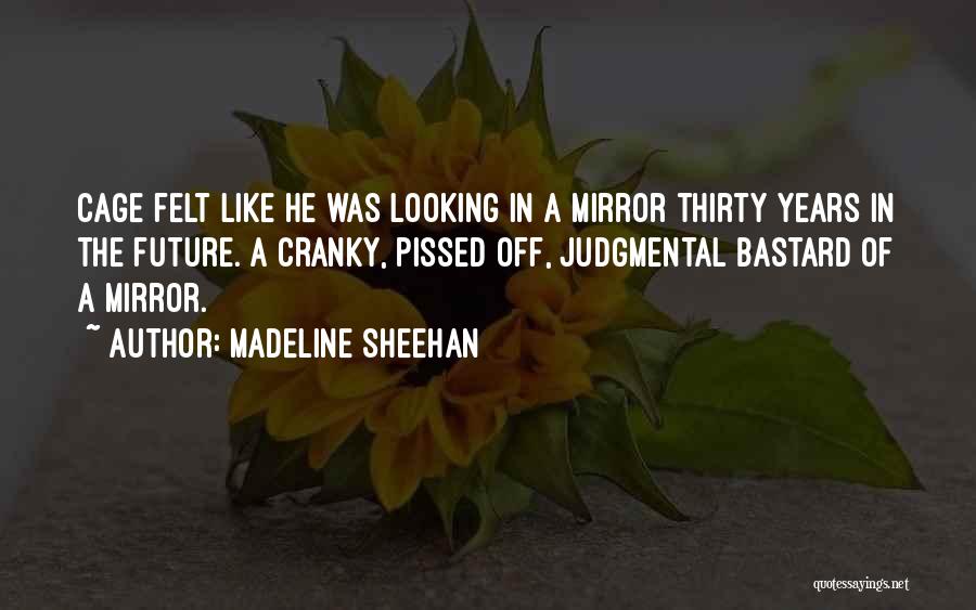 Madeline Sheehan Quotes: Cage Felt Like He Was Looking In A Mirror Thirty Years In The Future. A Cranky, Pissed Off, Judgmental Bastard