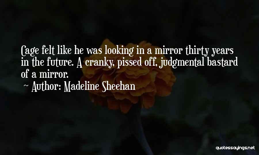Madeline Sheehan Quotes: Cage Felt Like He Was Looking In A Mirror Thirty Years In The Future. A Cranky, Pissed Off, Judgmental Bastard