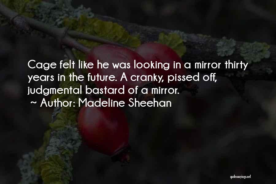 Madeline Sheehan Quotes: Cage Felt Like He Was Looking In A Mirror Thirty Years In The Future. A Cranky, Pissed Off, Judgmental Bastard