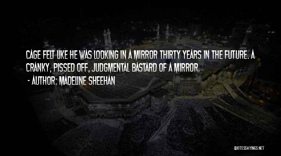 Madeline Sheehan Quotes: Cage Felt Like He Was Looking In A Mirror Thirty Years In The Future. A Cranky, Pissed Off, Judgmental Bastard