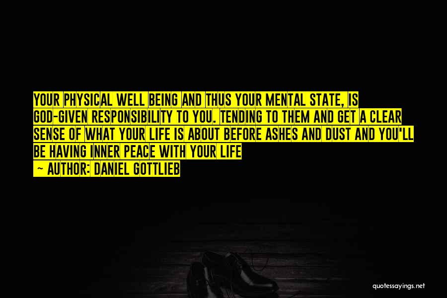 Daniel Gottlieb Quotes: Your Physical Well Being And Thus Your Mental State, Is God-given Responsibility To You. Tending To Them And Get A