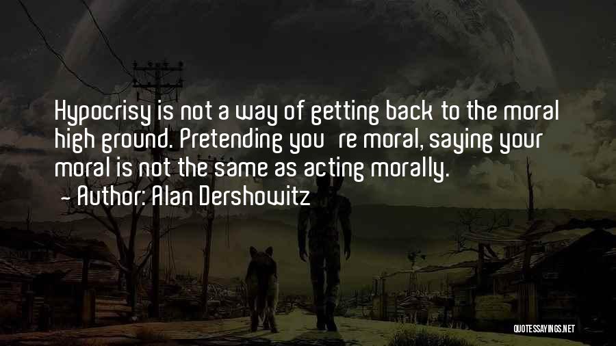 Alan Dershowitz Quotes: Hypocrisy Is Not A Way Of Getting Back To The Moral High Ground. Pretending You're Moral, Saying Your Moral Is
