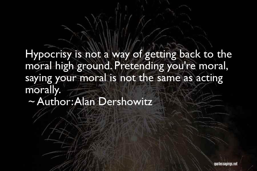 Alan Dershowitz Quotes: Hypocrisy Is Not A Way Of Getting Back To The Moral High Ground. Pretending You're Moral, Saying Your Moral Is