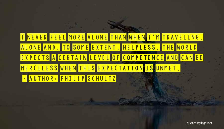 Philip Schultz Quotes: I Never Feel More Alone Than When I'm Traveling. Alone And, To Some Extent, Helpless. The World Expects A Certain