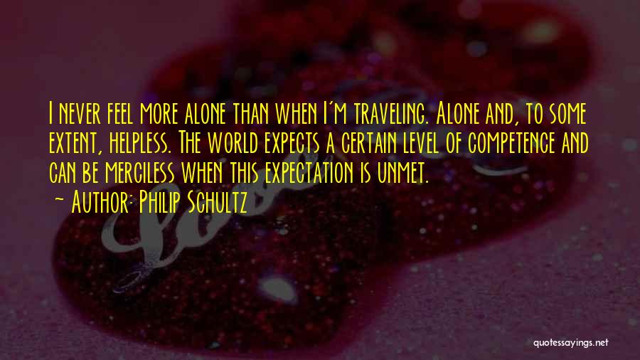 Philip Schultz Quotes: I Never Feel More Alone Than When I'm Traveling. Alone And, To Some Extent, Helpless. The World Expects A Certain