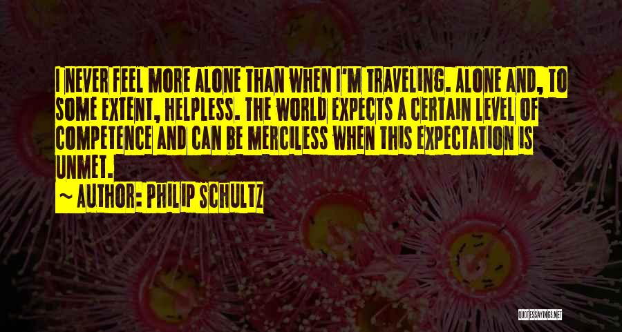 Philip Schultz Quotes: I Never Feel More Alone Than When I'm Traveling. Alone And, To Some Extent, Helpless. The World Expects A Certain