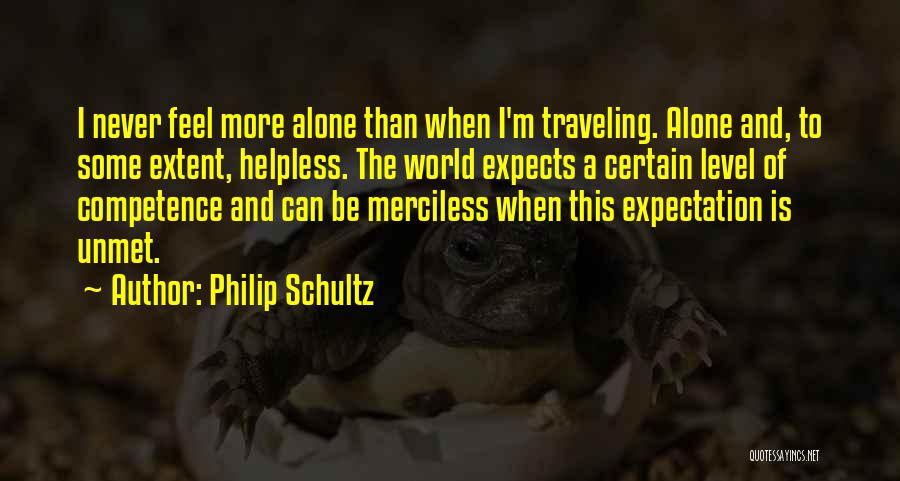 Philip Schultz Quotes: I Never Feel More Alone Than When I'm Traveling. Alone And, To Some Extent, Helpless. The World Expects A Certain