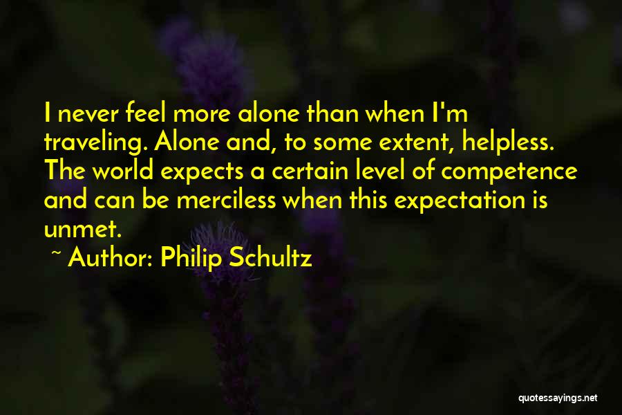 Philip Schultz Quotes: I Never Feel More Alone Than When I'm Traveling. Alone And, To Some Extent, Helpless. The World Expects A Certain