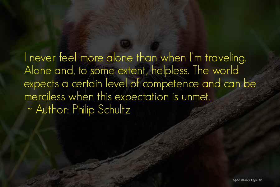 Philip Schultz Quotes: I Never Feel More Alone Than When I'm Traveling. Alone And, To Some Extent, Helpless. The World Expects A Certain