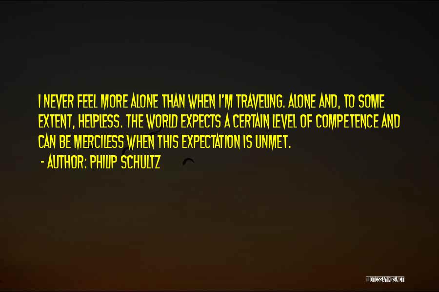 Philip Schultz Quotes: I Never Feel More Alone Than When I'm Traveling. Alone And, To Some Extent, Helpless. The World Expects A Certain