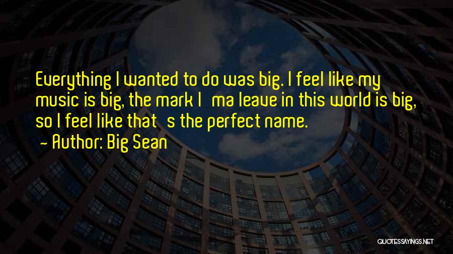 Big Sean Quotes: Everything I Wanted To Do Was Big. I Feel Like My Music Is Big, The Mark I'ma Leave In This