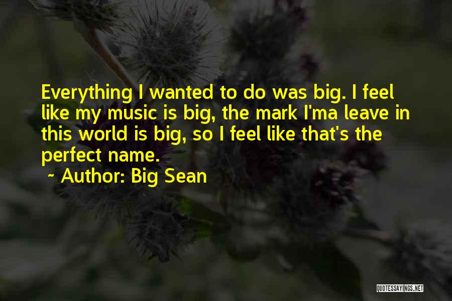 Big Sean Quotes: Everything I Wanted To Do Was Big. I Feel Like My Music Is Big, The Mark I'ma Leave In This