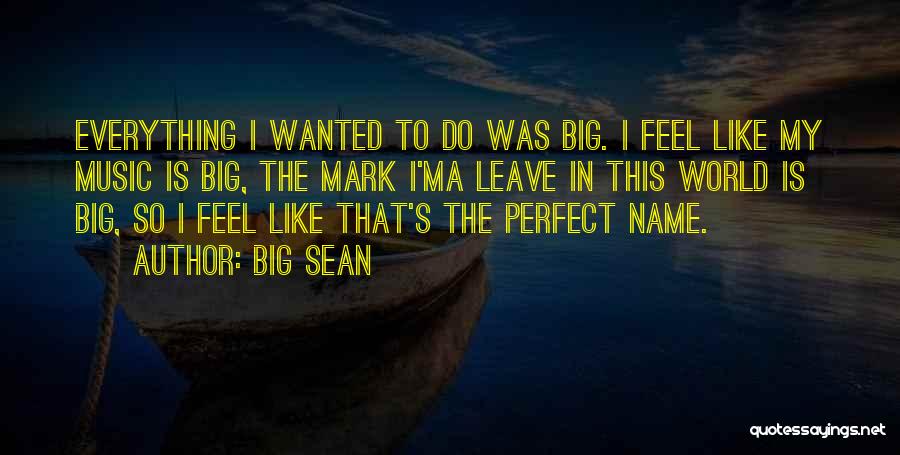 Big Sean Quotes: Everything I Wanted To Do Was Big. I Feel Like My Music Is Big, The Mark I'ma Leave In This