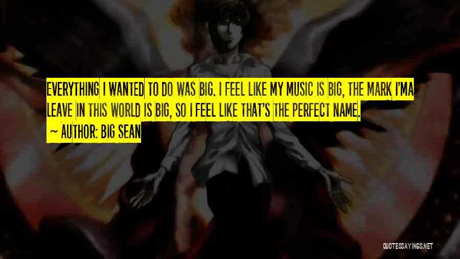 Big Sean Quotes: Everything I Wanted To Do Was Big. I Feel Like My Music Is Big, The Mark I'ma Leave In This