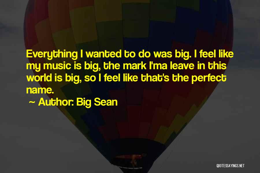 Big Sean Quotes: Everything I Wanted To Do Was Big. I Feel Like My Music Is Big, The Mark I'ma Leave In This