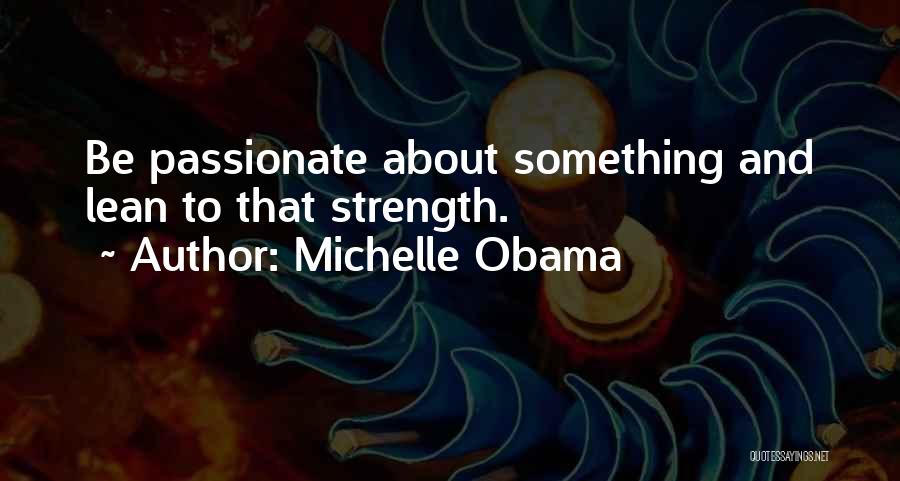 Michelle Obama Quotes: Be Passionate About Something And Lean To That Strength.