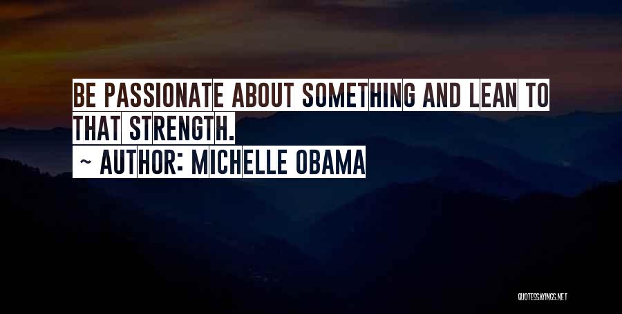 Michelle Obama Quotes: Be Passionate About Something And Lean To That Strength.
