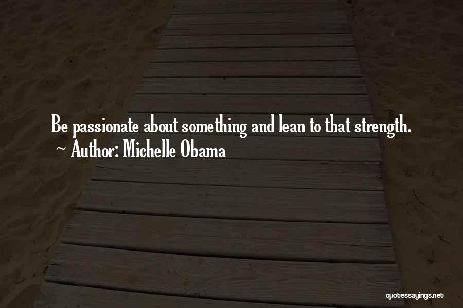 Michelle Obama Quotes: Be Passionate About Something And Lean To That Strength.