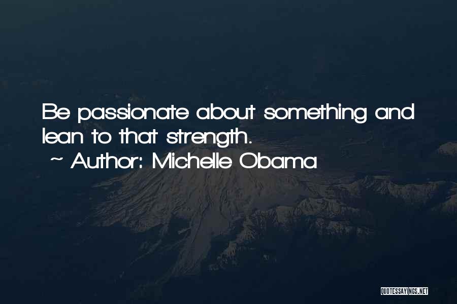 Michelle Obama Quotes: Be Passionate About Something And Lean To That Strength.