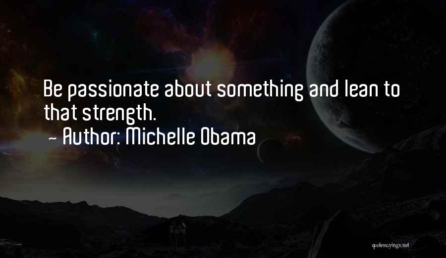 Michelle Obama Quotes: Be Passionate About Something And Lean To That Strength.