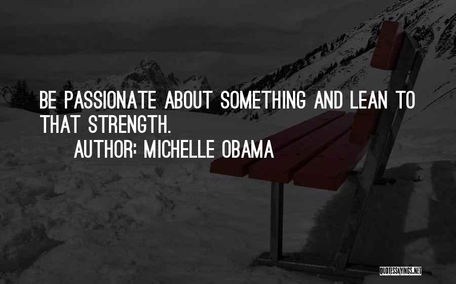 Michelle Obama Quotes: Be Passionate About Something And Lean To That Strength.