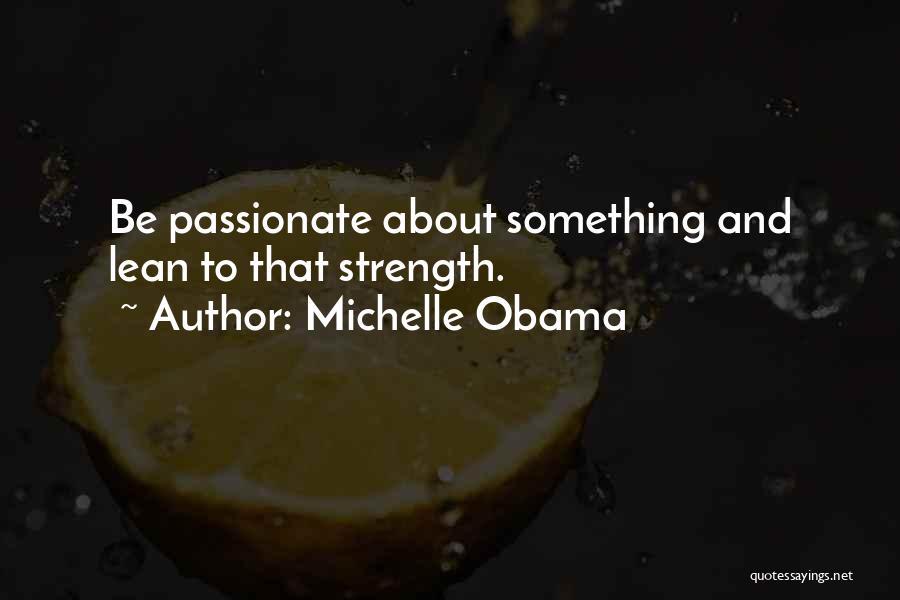 Michelle Obama Quotes: Be Passionate About Something And Lean To That Strength.