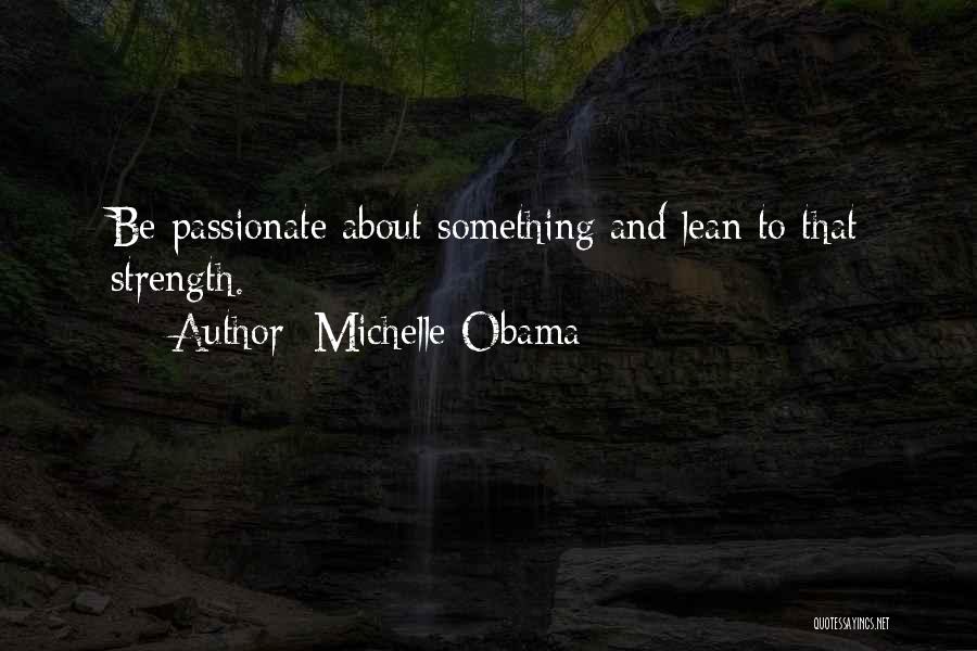Michelle Obama Quotes: Be Passionate About Something And Lean To That Strength.