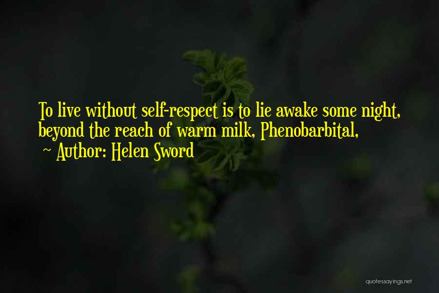 Helen Sword Quotes: To Live Without Self-respect Is To Lie Awake Some Night, Beyond The Reach Of Warm Milk, Phenobarbital,