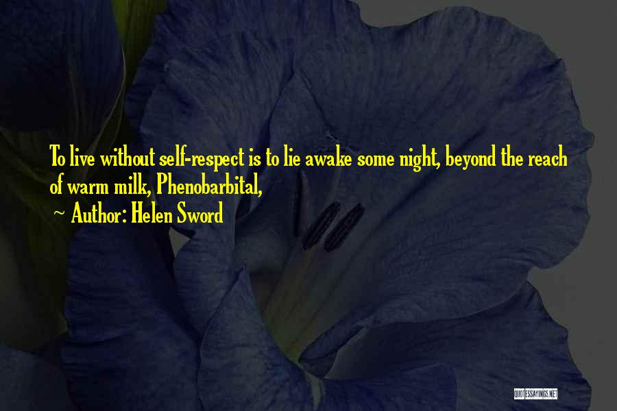 Helen Sword Quotes: To Live Without Self-respect Is To Lie Awake Some Night, Beyond The Reach Of Warm Milk, Phenobarbital,