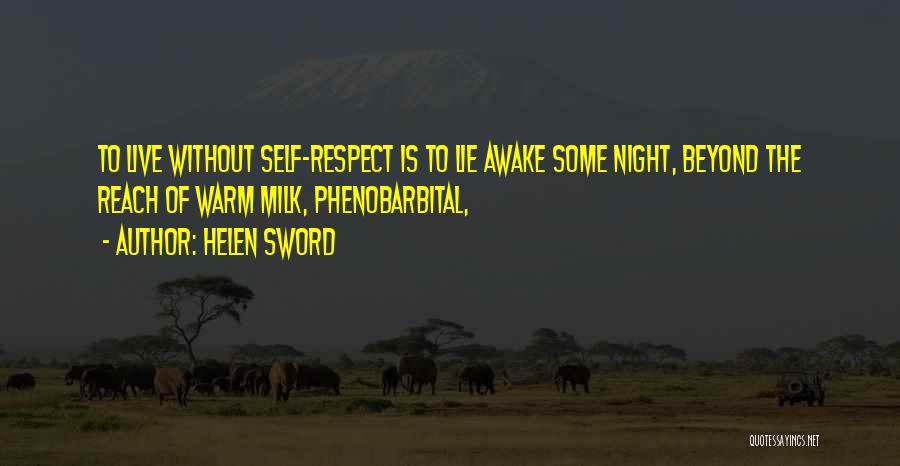 Helen Sword Quotes: To Live Without Self-respect Is To Lie Awake Some Night, Beyond The Reach Of Warm Milk, Phenobarbital,