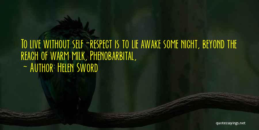 Helen Sword Quotes: To Live Without Self-respect Is To Lie Awake Some Night, Beyond The Reach Of Warm Milk, Phenobarbital,