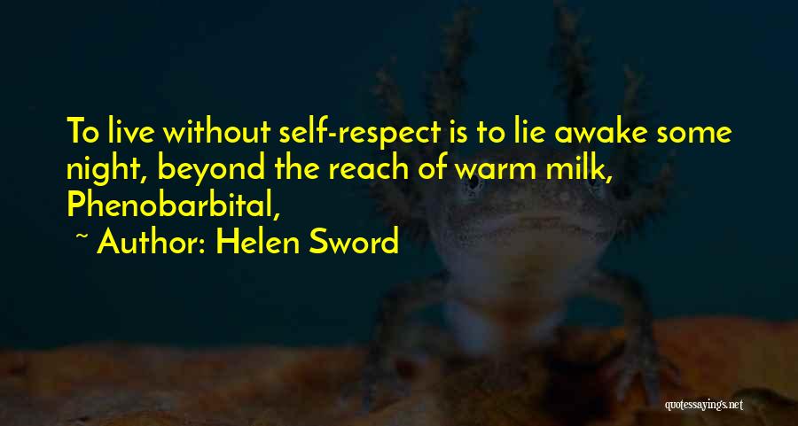 Helen Sword Quotes: To Live Without Self-respect Is To Lie Awake Some Night, Beyond The Reach Of Warm Milk, Phenobarbital,