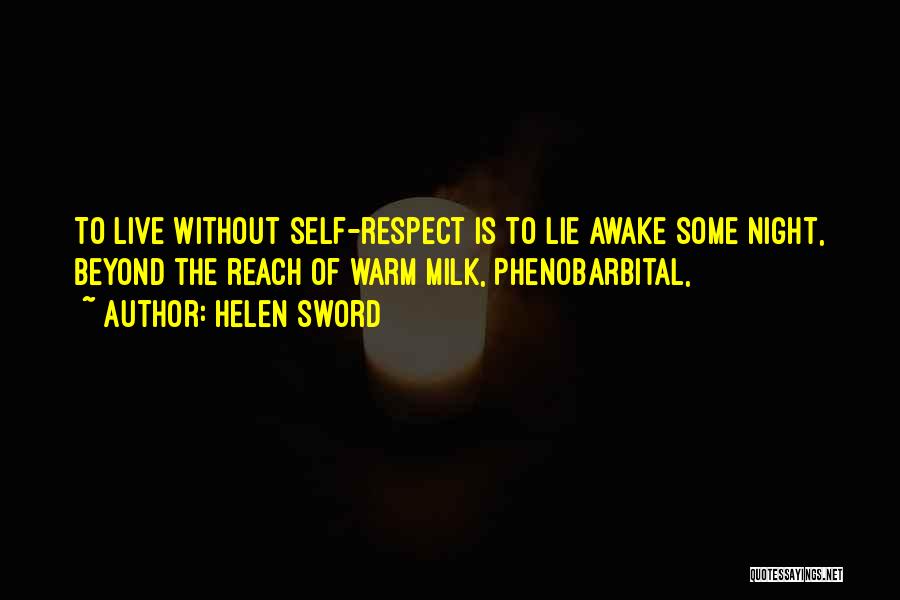 Helen Sword Quotes: To Live Without Self-respect Is To Lie Awake Some Night, Beyond The Reach Of Warm Milk, Phenobarbital,