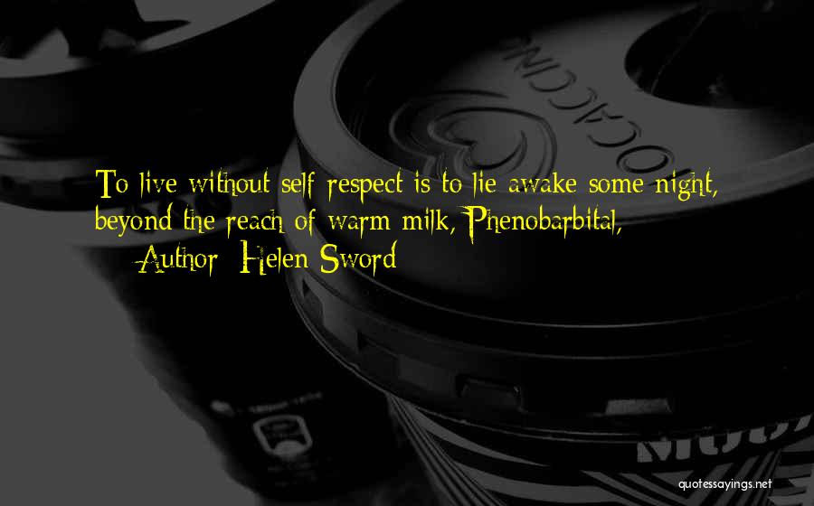 Helen Sword Quotes: To Live Without Self-respect Is To Lie Awake Some Night, Beyond The Reach Of Warm Milk, Phenobarbital,
